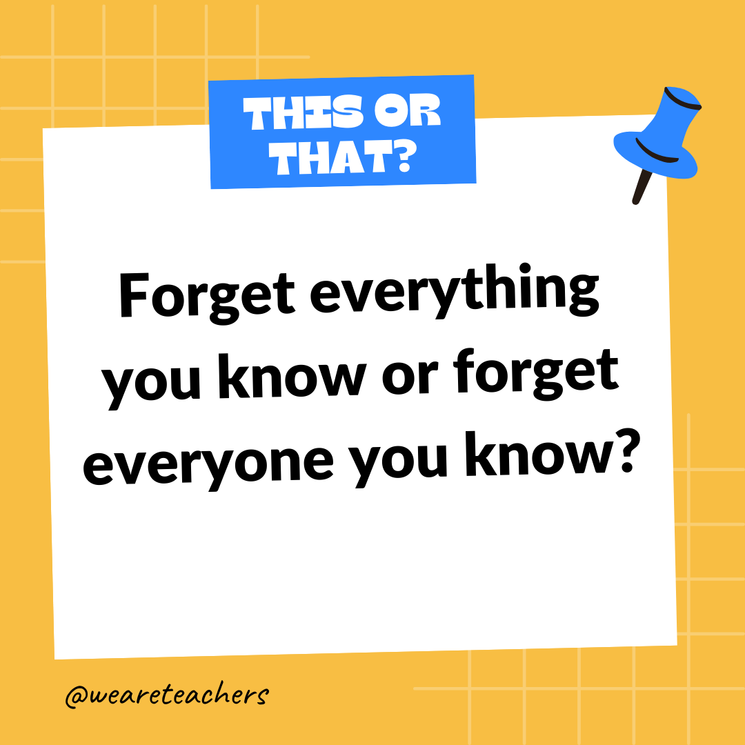Forget everything you know or forget everyone you know? Forget everything you know or forget everyone you know?- this or that questions