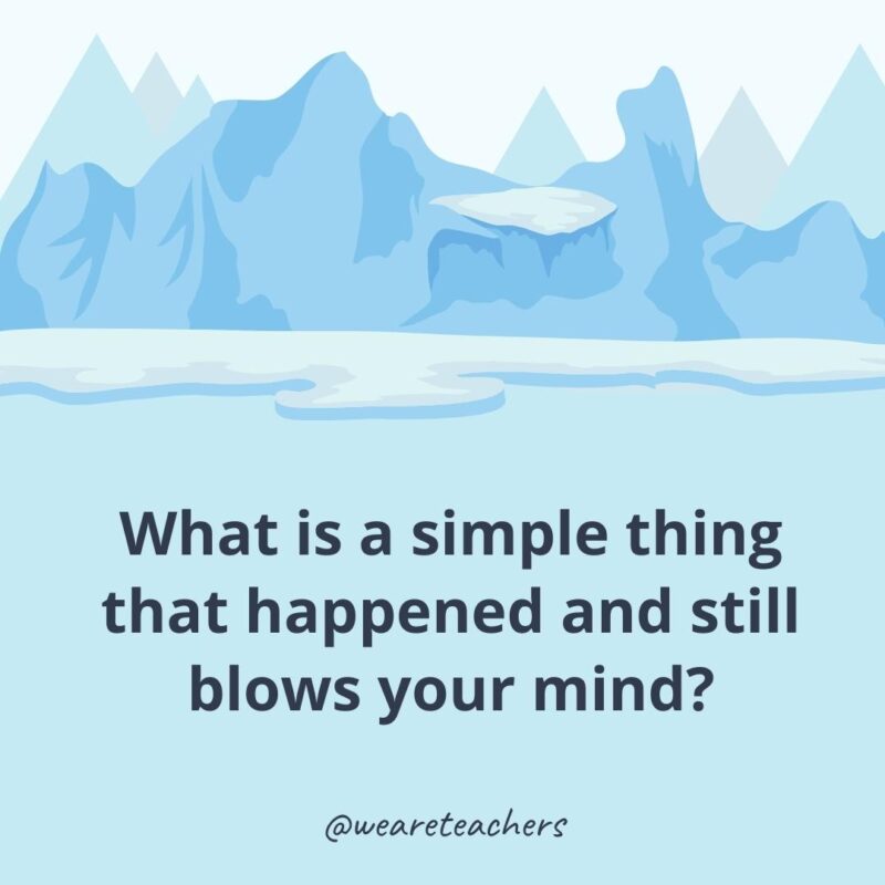 What is a simple thing that happened and still blows your mind? What is a simple thing that happened and still blows your mind?