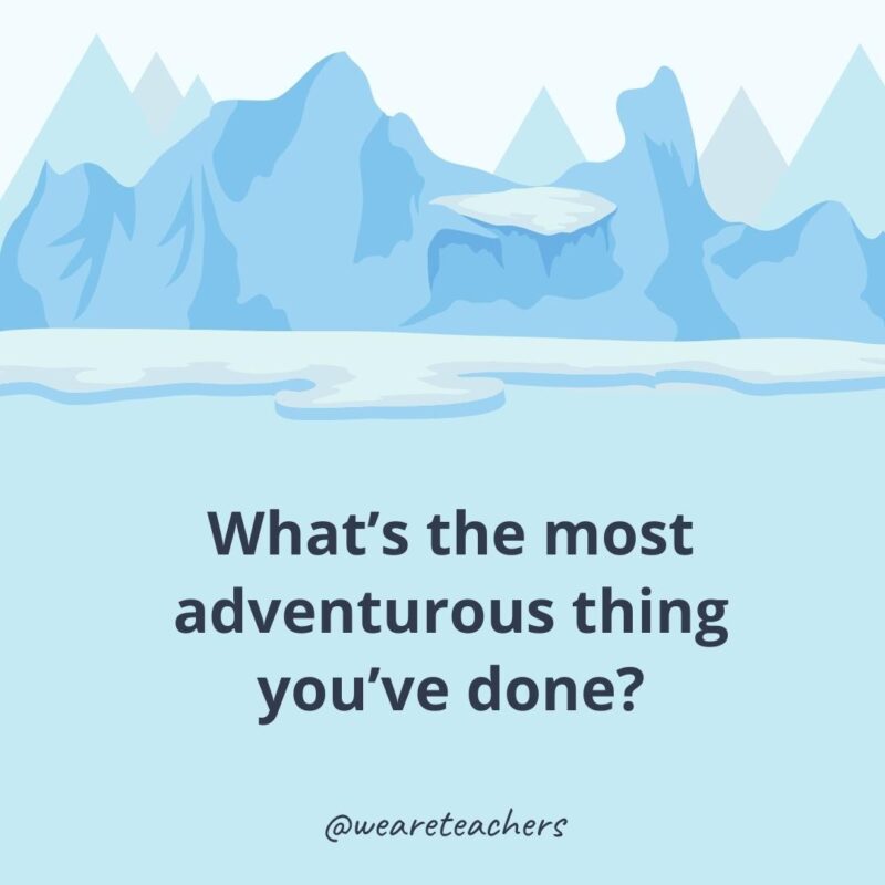 What’s the most adventurous thing you’ve done? What’s the most adventurous thing you’ve done?