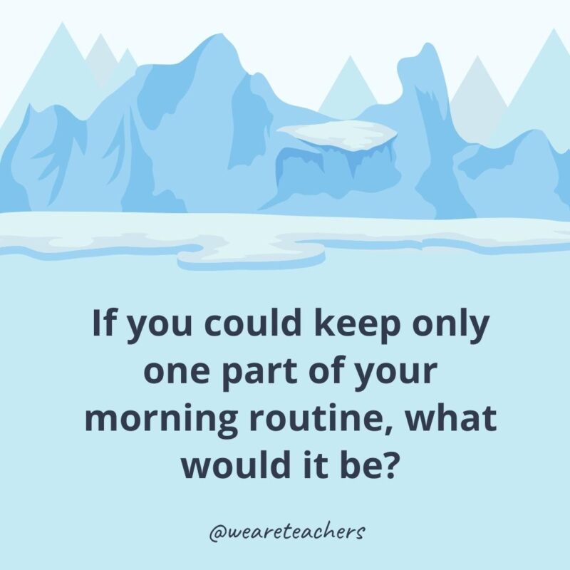 If you could keep only one part of your morning routine, what would it be? If you could keep only one part of your morning routine, what would it be?- icebreaker questions for adults