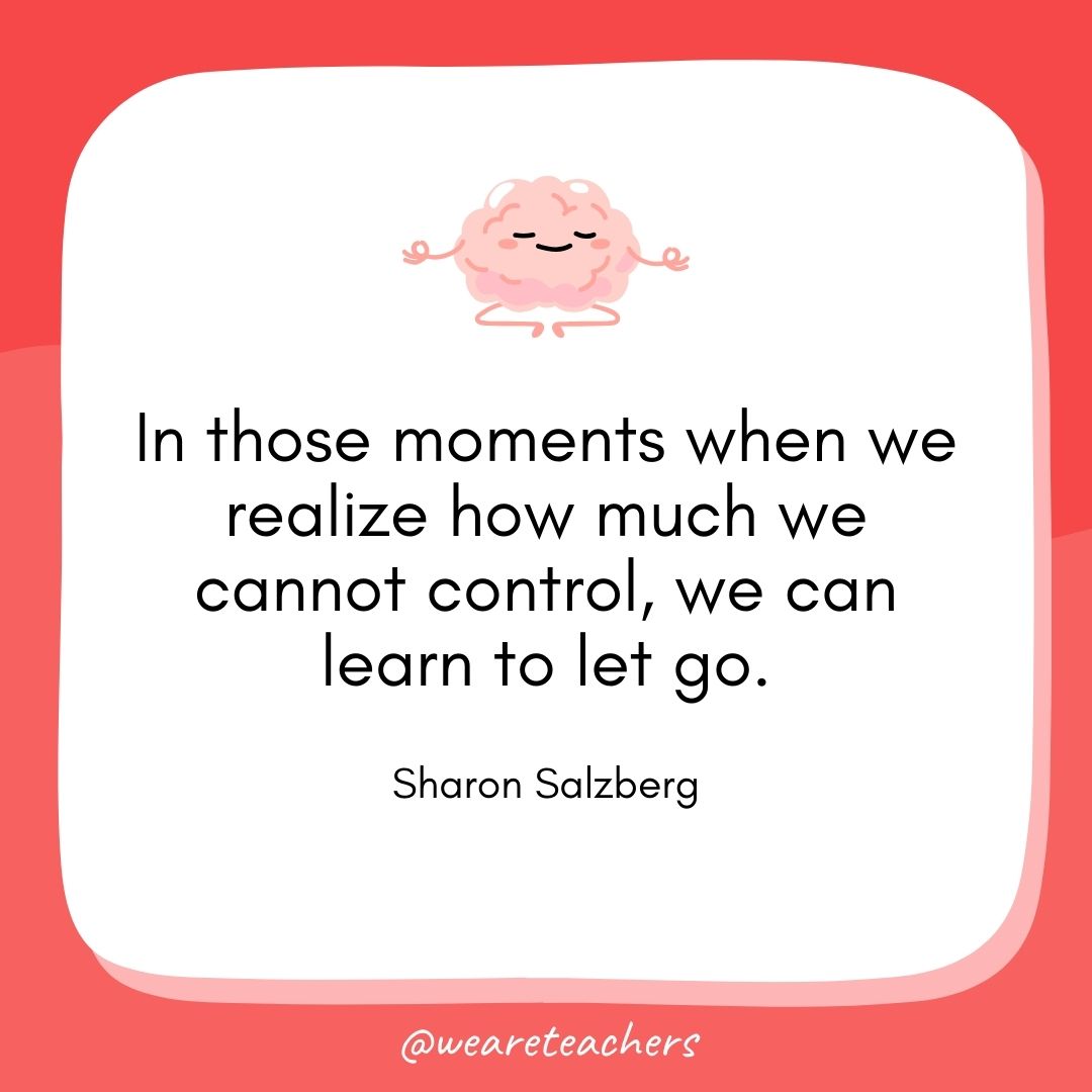 In those moments when we realize how much we cannot control, we can learn to let go.