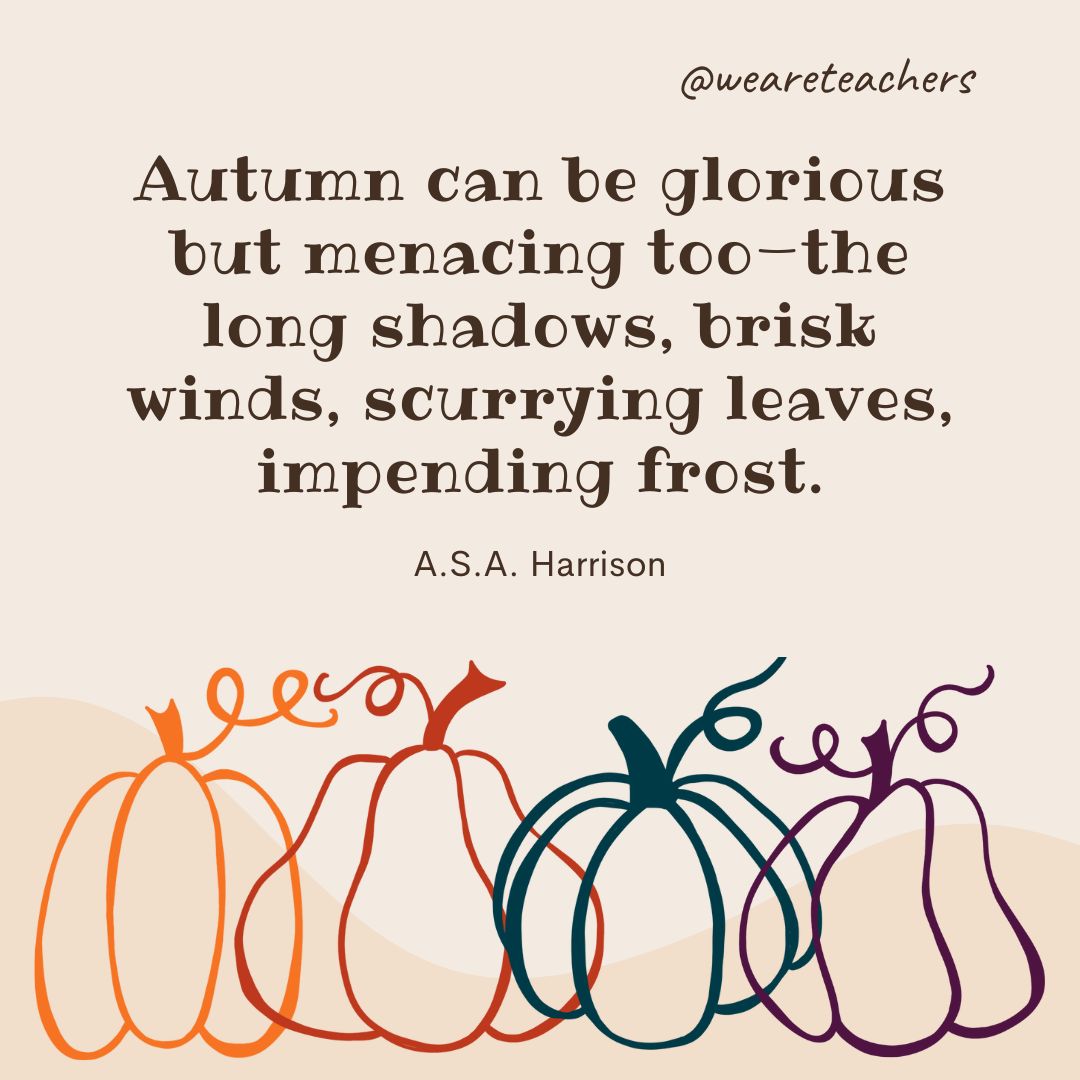 Autumn can be glorious but menacing too—the long shadows, brisk winds, scurrying leaves, impending frost. 