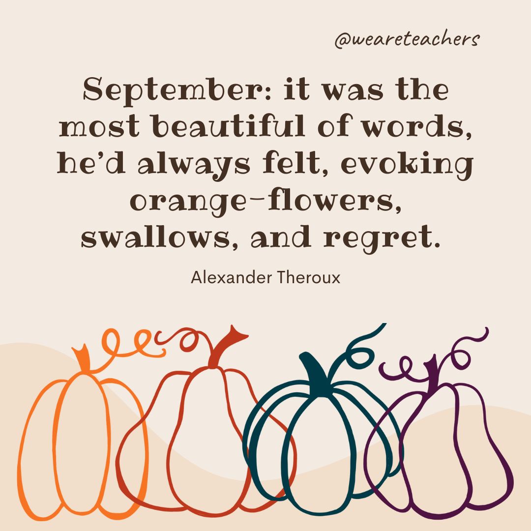 September is dressing herself in show of dahlias and splendid marigolds and starry zinnias. October, the extravagant sister, has ordered an immense amount of the most gorgeous forest tapestry for her grand reception. 