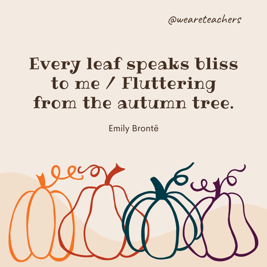 Every leaf speaks bliss to me 
Fluttering from the autumn tree. -fall quotes