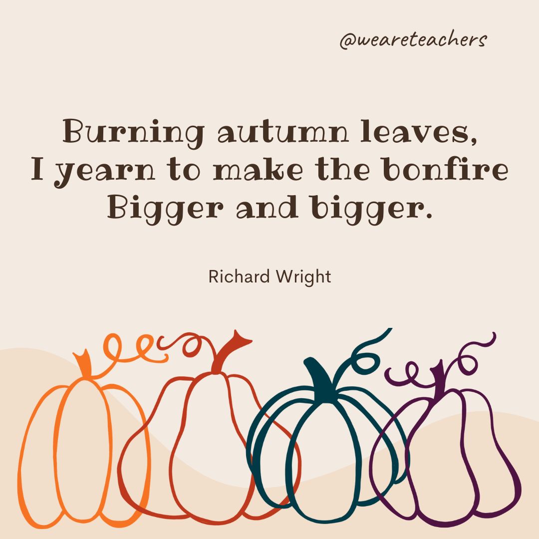 Burning autumn leaves, 
I yearn to make the bonfire
Bigger and bigger. 