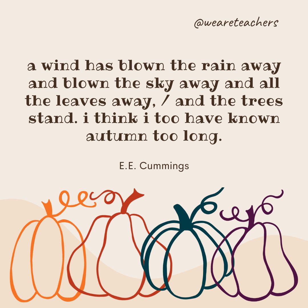 a wind has blown the rain away and blown
the sky away and all the leaves away,
and the trees stand. i think i too have known
autumn too long. 