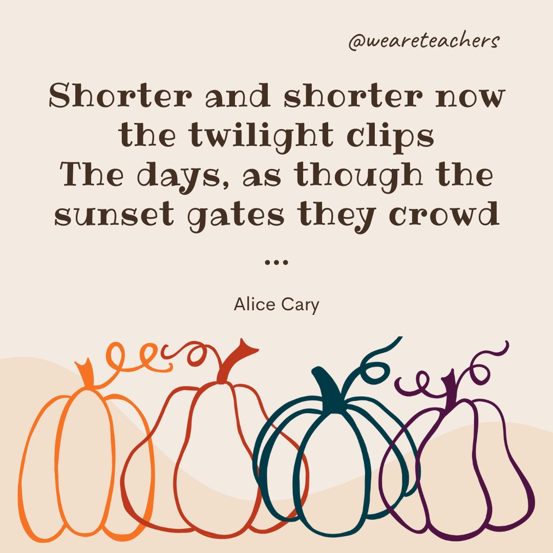 Shorter and shorter now the twilight clips
The days, as though the sunset gates they crowd ...