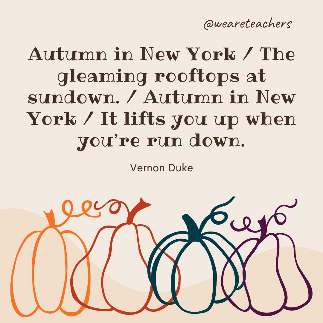 Autumn in New York / The gleaming rooftops at sundown. / Autumn in New York / It lifts you up when you’re run down. 