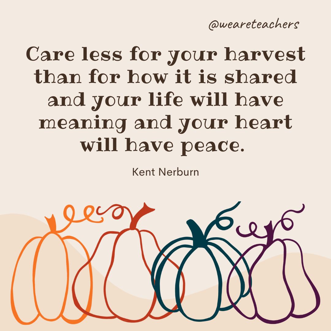 Care less for your harvest than for how it is shared and your life will have meaning and your heart will have peace. 