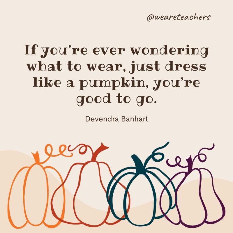 If you’re ever wondering what to wear, just dress like a pumpkin, you’re good to go. —Devendra Banhart- fall quotes