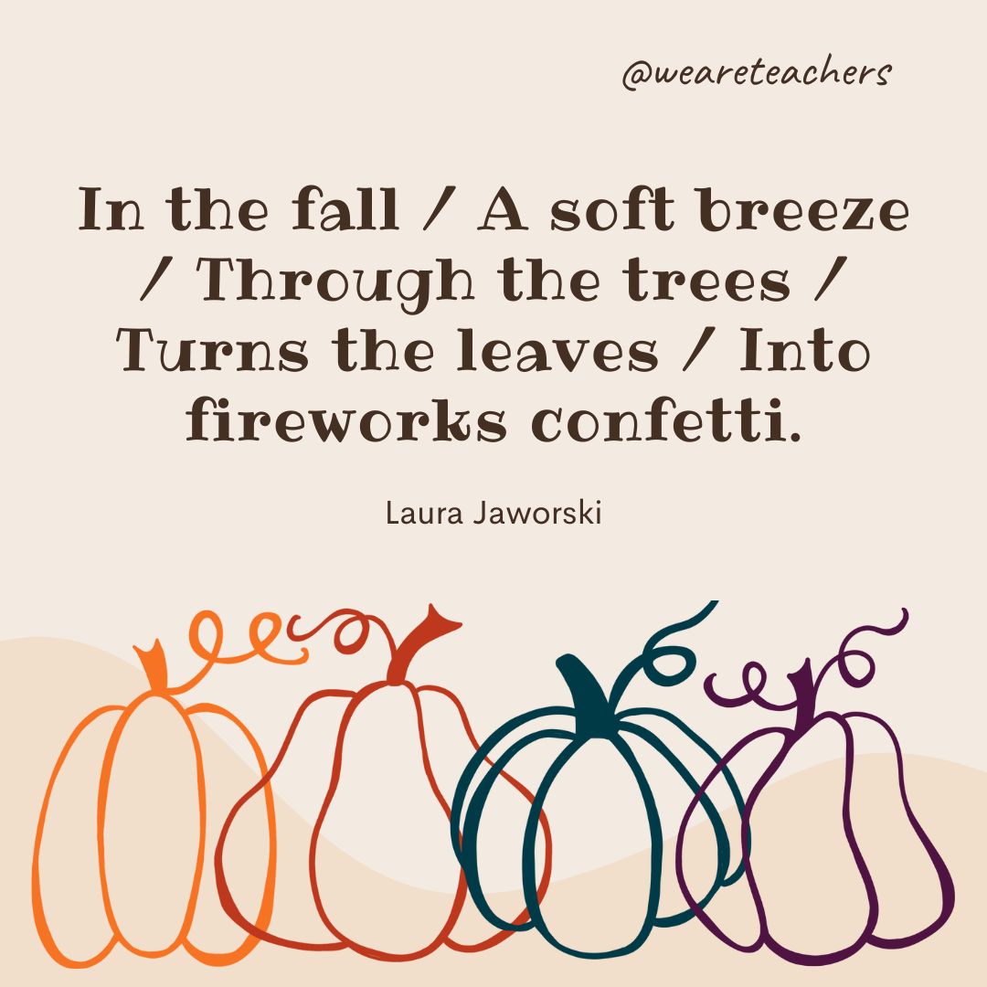 In the fall / A soft breeze / Through the trees / Turns the leaves / Into fireworks confetti. 