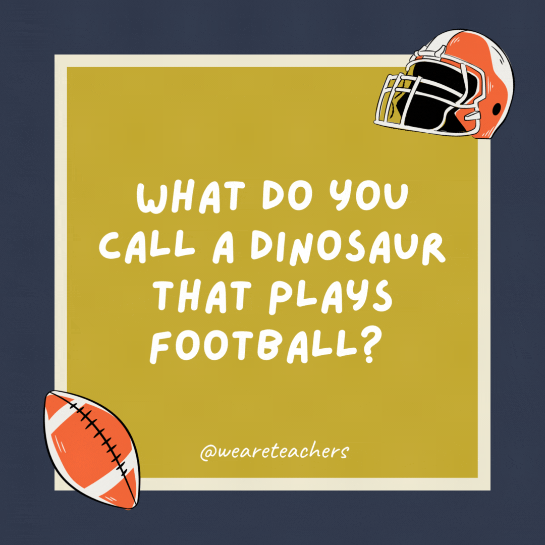 What do you call a dinosaur that plays football? A fumble-raptor! What do you call a dinosaur that plays football?
A fumble-raptor!