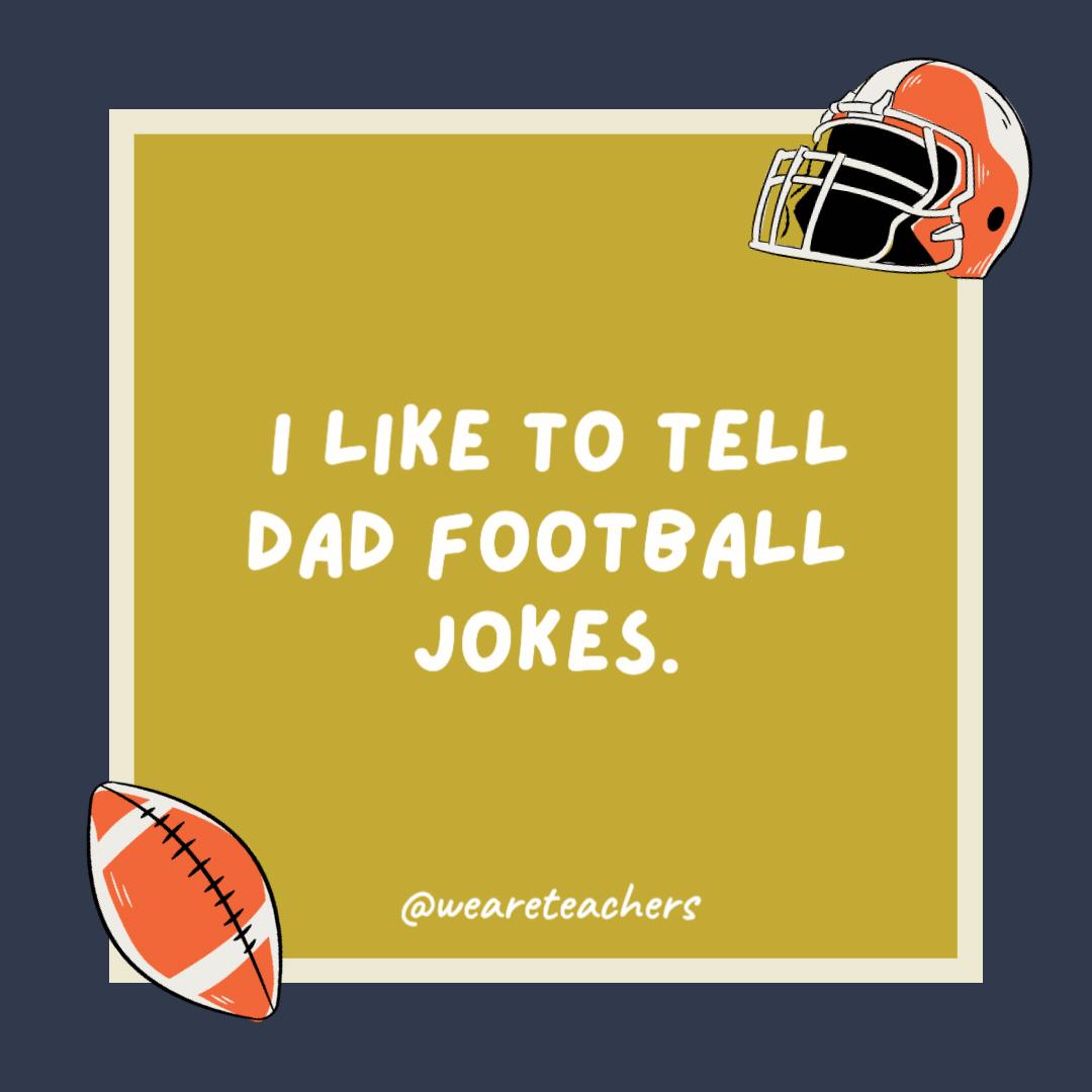 I like to tell dad football jokes. Sometimes he even laughs. I like to tell dad football jokes.
Sometimes he even laughs.