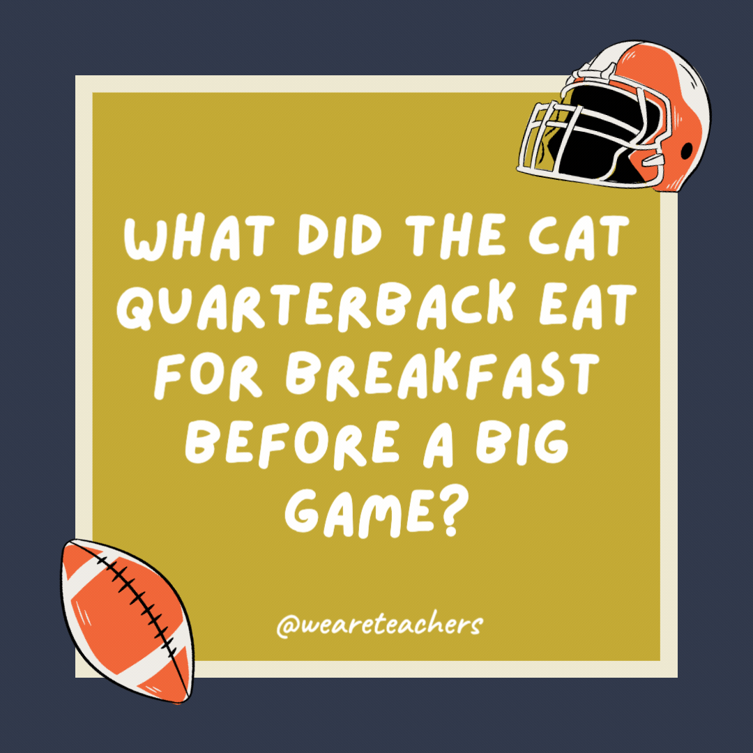 What did the cat quarterback eat for breakfast before a big game? Mice Krispies. What did the cat quarterback eat for breakfast before a big game?
Mice Krispies.