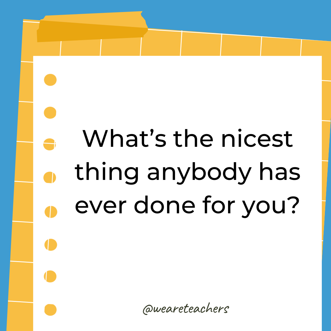 What’s the nicest thing anybody has ever done for you?