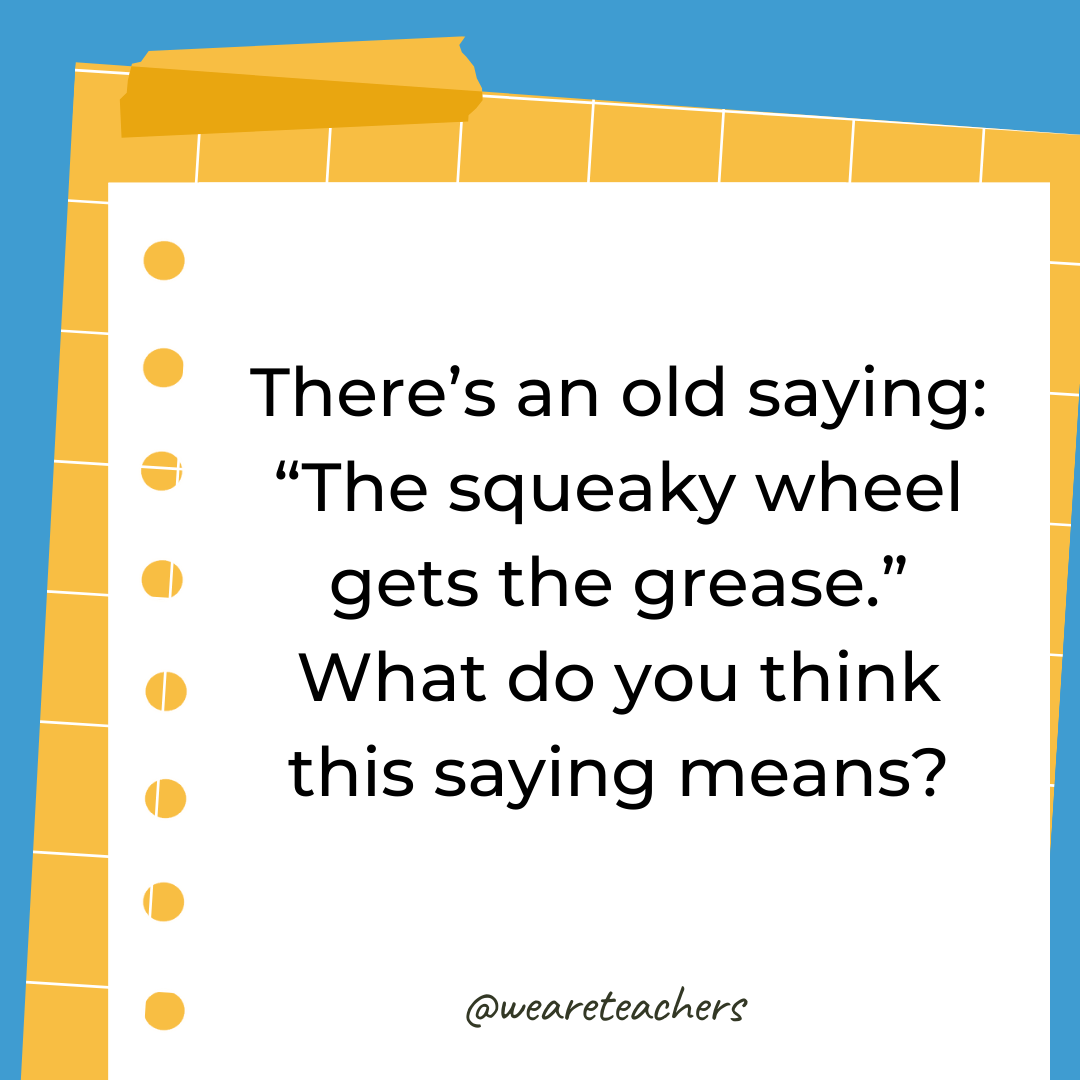 There’s an old saying: "The squeaky wheel gets the grease." What do you think this saying means?- 4th grade writing prompts