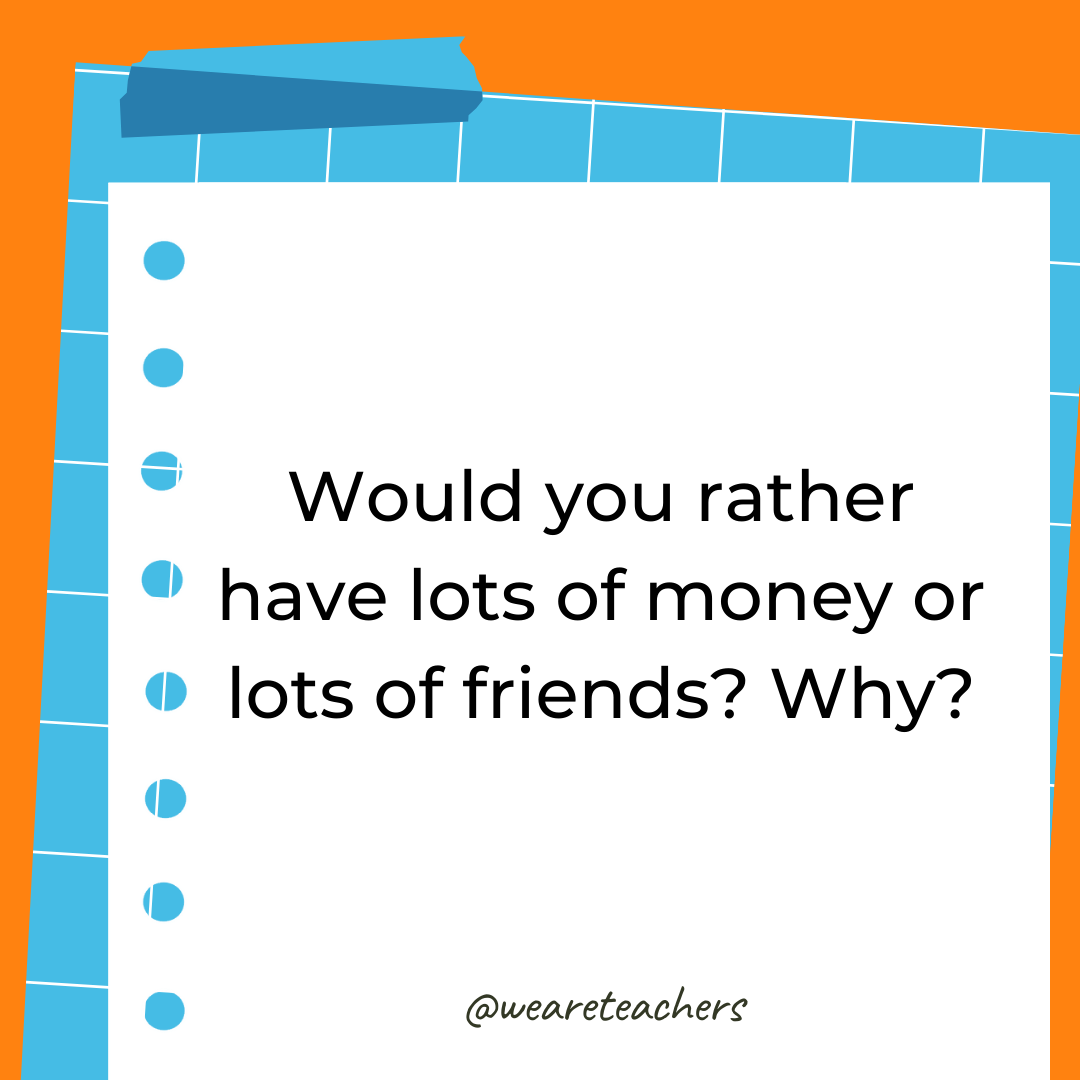 Would you rather have lots of money or lots of friends? Why?