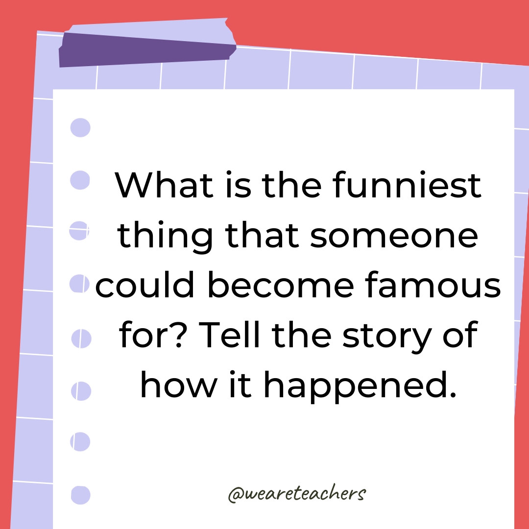 What is the funniest thing that someone could become famous for? Tell the story of how it happened.- 4th grade writing prompts