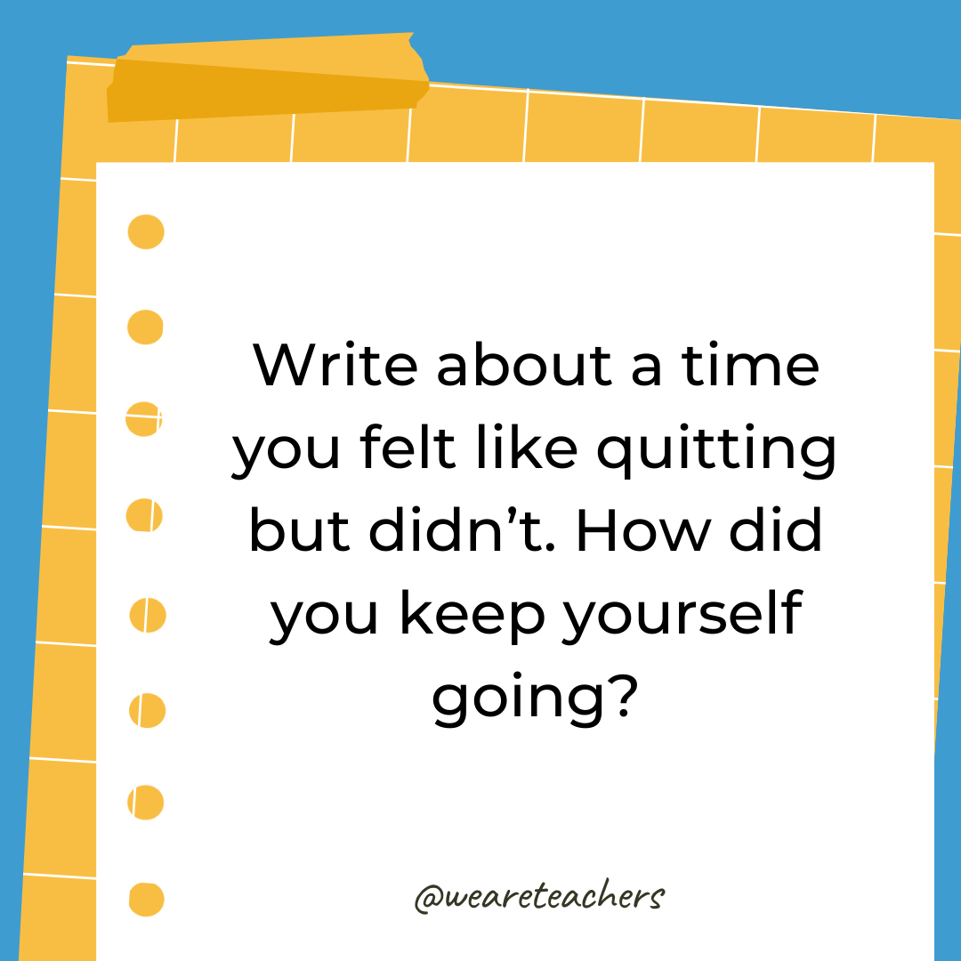 Write about a time you felt like quitting but didn’t. How did you keep yourself going?- 4th grade writing prompts