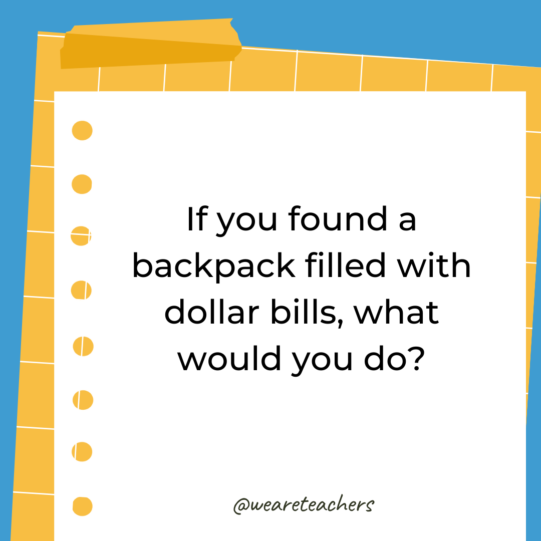 If you found a backpack filled with dollar bills, what would you do?