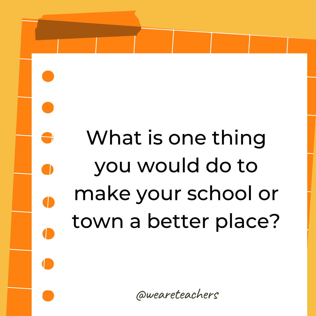 What is one thing you would do to make your school or town a better place?