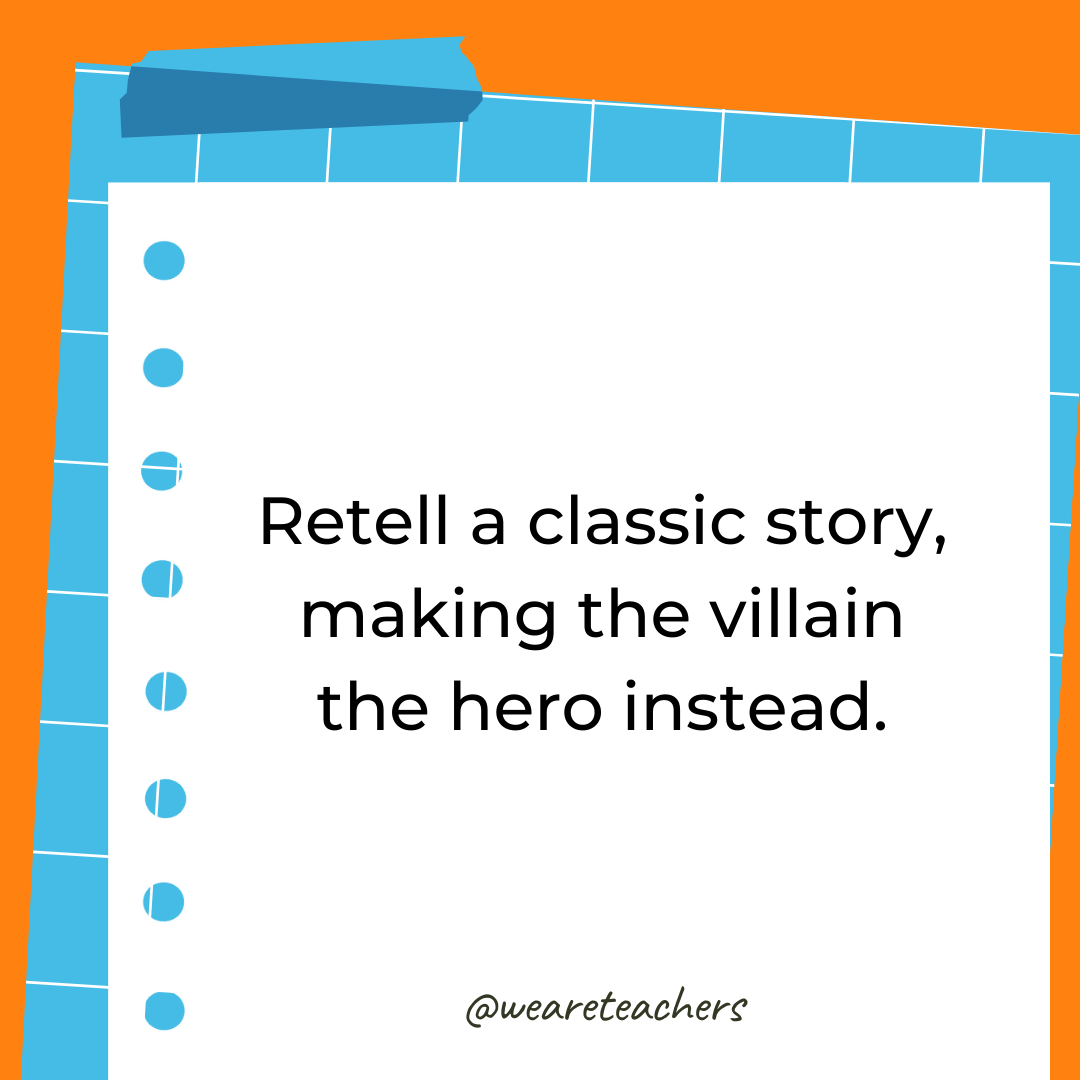 Retell a classic story, making the villain the hero instead.