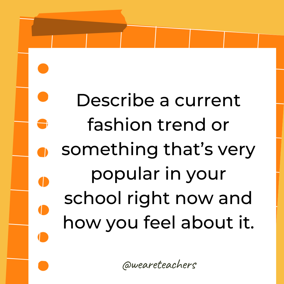 Describe a current fashion trend or something that’s very popular in your school right now and how you feel about it.