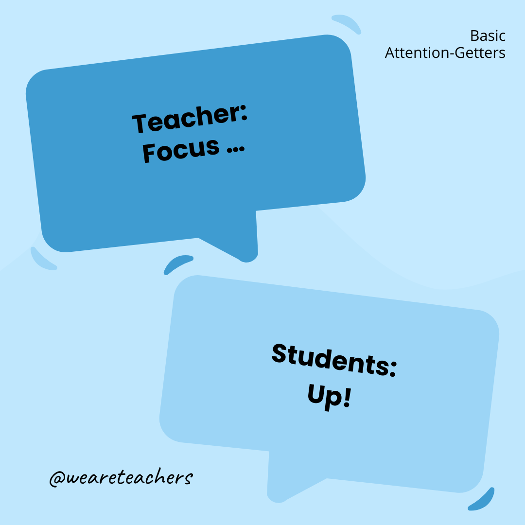 Teacher: Focus … / Students: Up! Teacher: Focus ... / Students: Up!- attention-getters