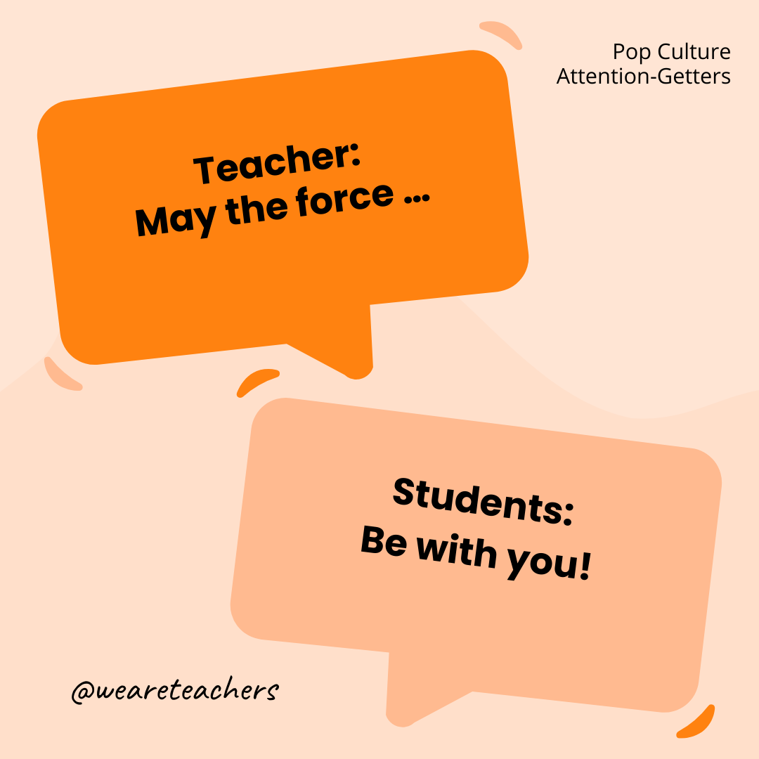 Teacher: May the force … / Students: Be with you! Teacher: May the force ... / Students: Be with you!- attention-getters