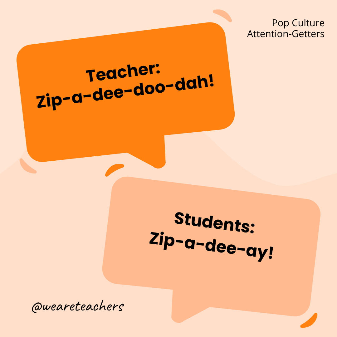 Teacher: Zip-a-dee-doo-dah! / Students: Zip-a-dee-ay! Teacher: Zip-a-dee-doo-dah! / Students: Zip-a-dee-ay!