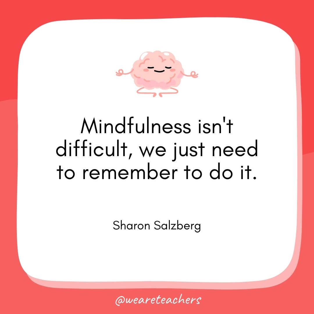  Mindfulness isn't difficult, we just need to remember to do it. 