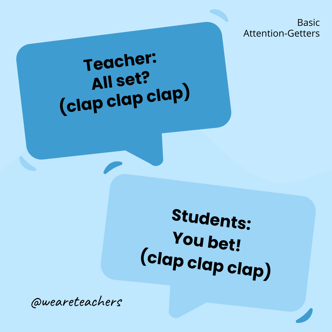 Teacher: All set? (clap clap clap) / Students: You bet! (clap clap clap) Teacher: All set? (clap clap clap) / Students: You bet! (clap clap clap)- attention-getters