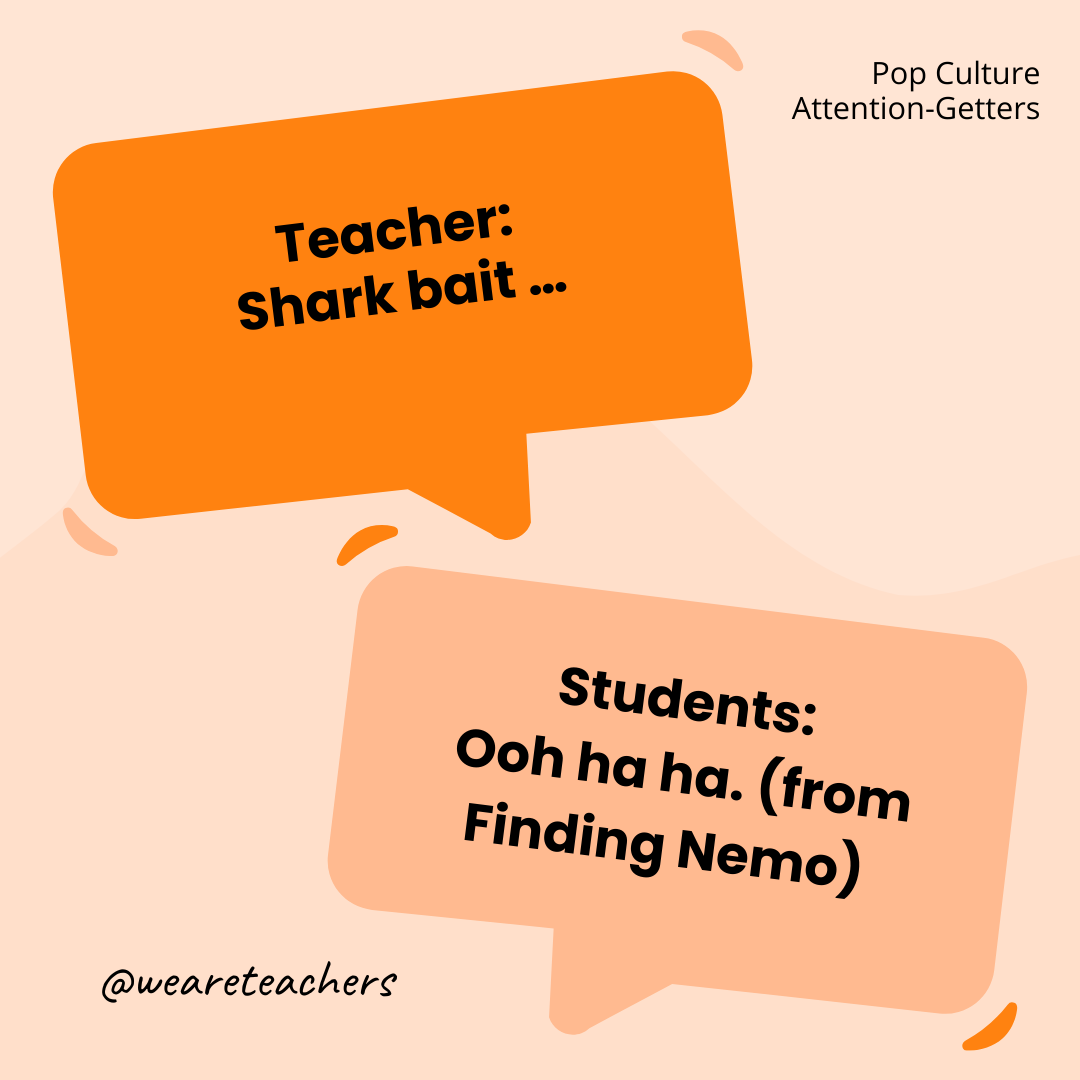 Teacher: Shark bait … / Students: Ooh ha ha. (from Finding Nemo) Teacher: Shark bait ... / Students: Ooh ha ha. (from Finding Nemo)