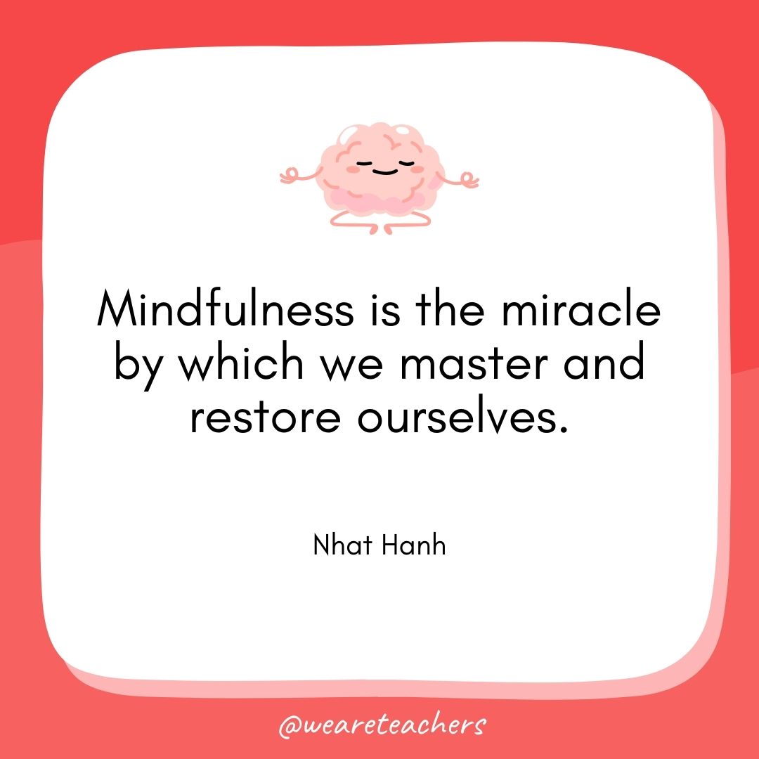 Mindfulness is the miracle by which we master and restore ourselves. 
