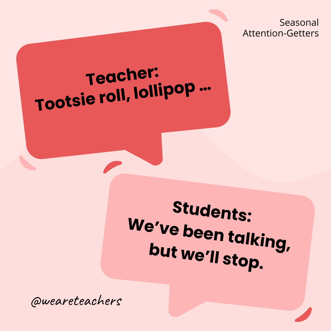 Teacher: Tootsie roll, lollipop … / Students: We’ve been talking, but we’ll stop. Teacher: Tootsie roll, lollipop ... / Students: We’ve been talking, but we’ll stop.