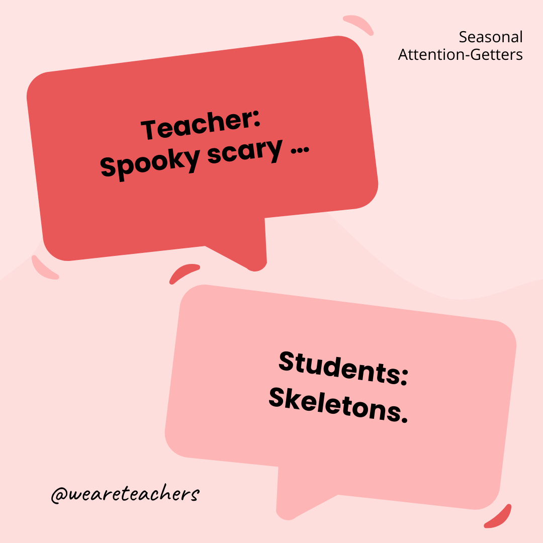 Teacher: Spooky scary … / Students: Skeletons. Teacher: Spooky scary ... / Students: Skeletons.- attention-getters