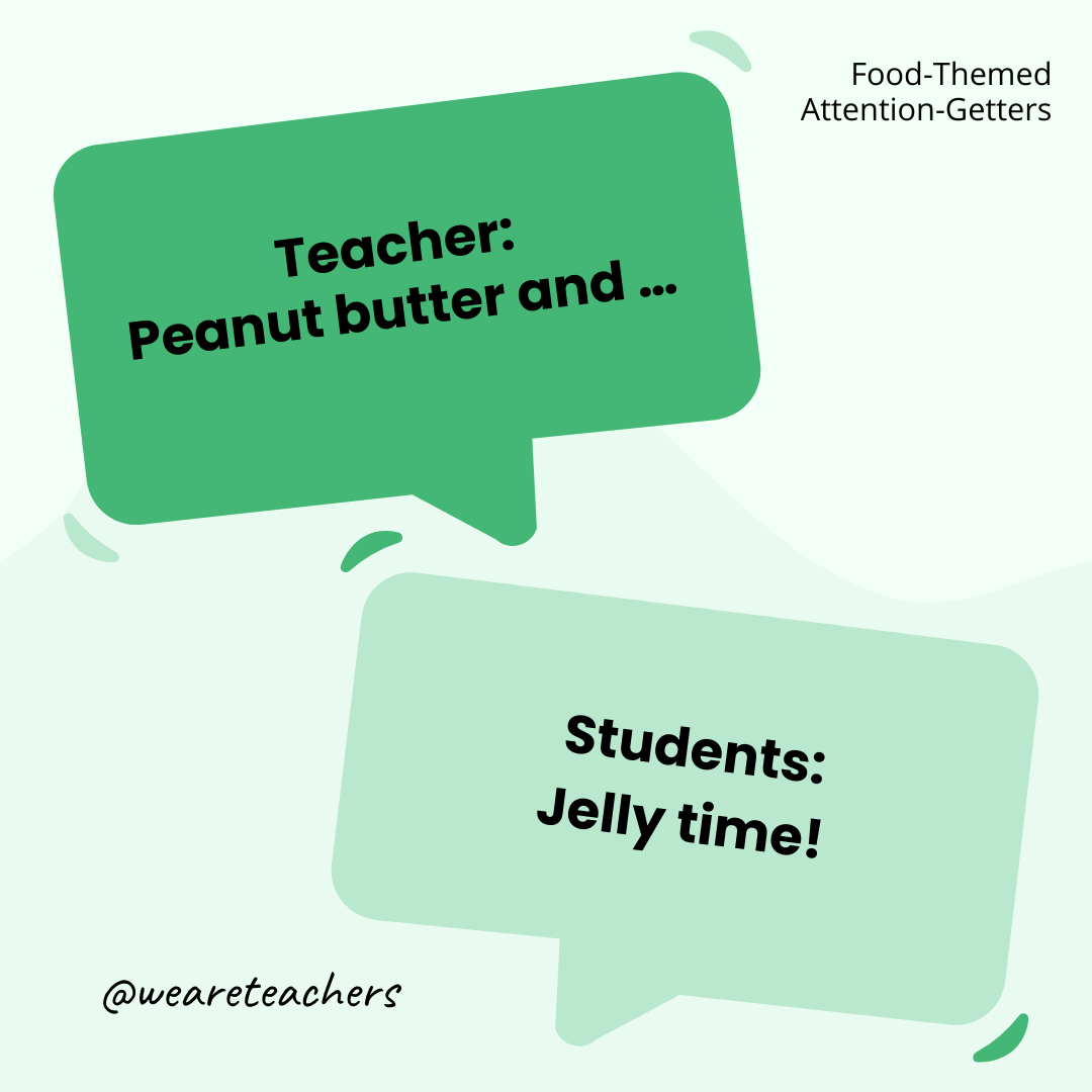 Teacher: Peanut butter and … / Students: Jelly time! Teacher: Peanut butter and ... / Students: Jelly time! - attention-getters