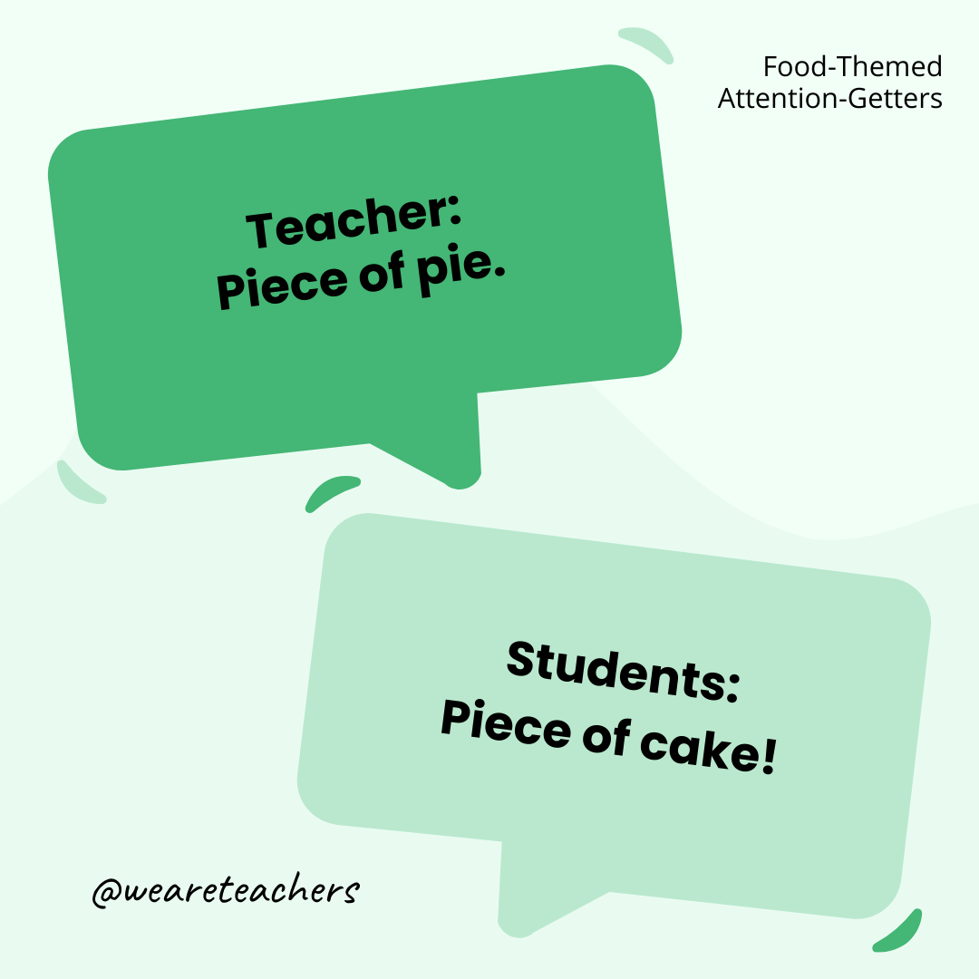 Teacher: Piece of pie. / Students: Piece of cake! Teacher: Piece of pie. / Students: Piece of cake! - attention-getters