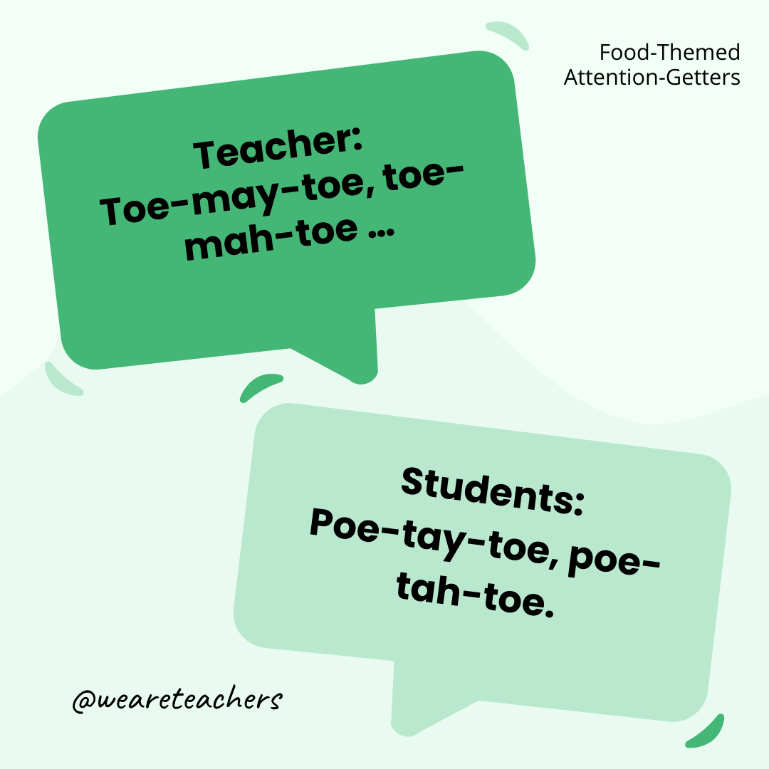 Teacher: Toe-may-toe, toe-mah-toe … / Students: Poe-tay-toe, poe-tah-toe. Teacher: Toe-may-toe, toe-mah-toe ... / Students: Poe-tay-toe, poe-tah-toe.