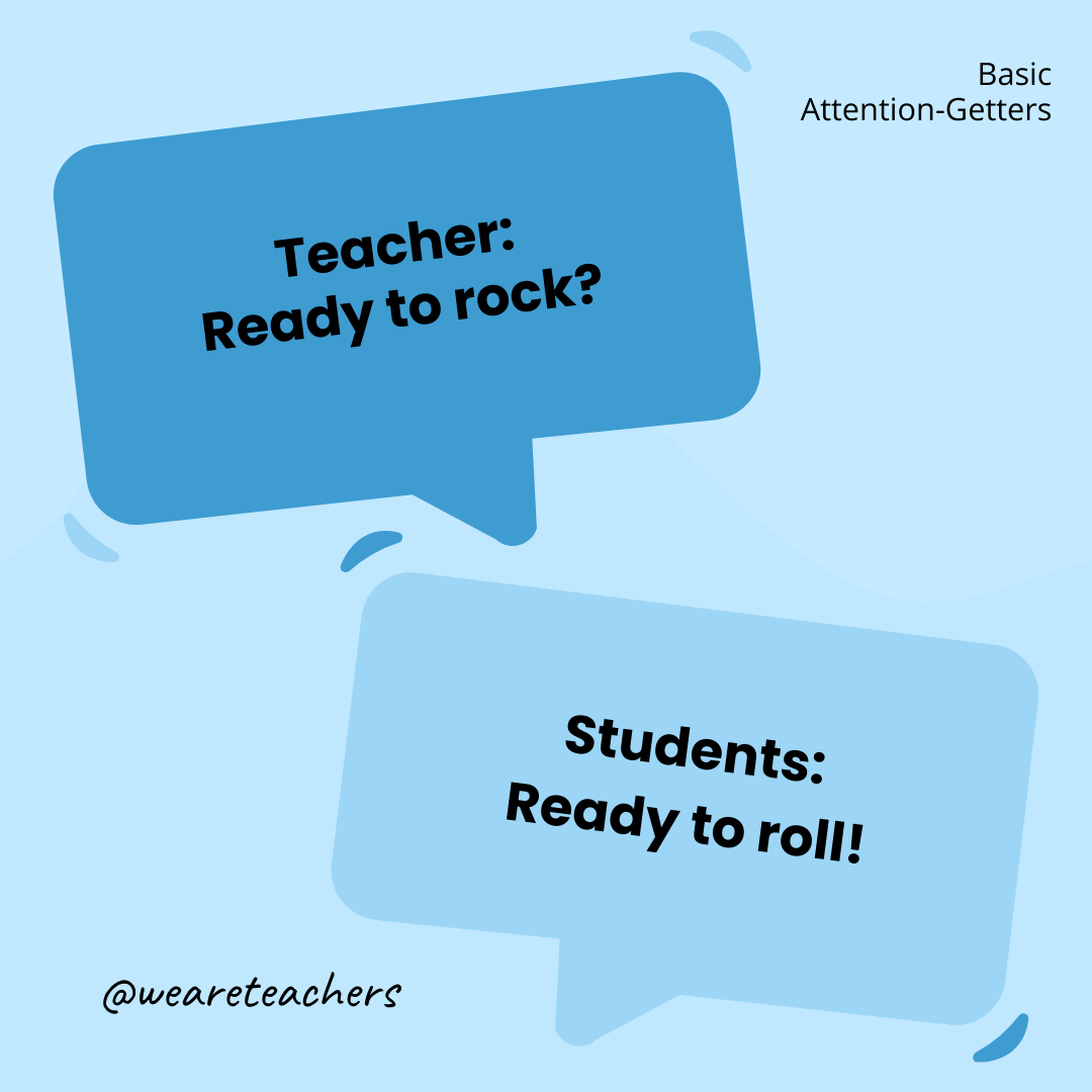 Teacher: Ready to rock? / Students: Ready to roll! Teacher: Ready to rock? / Students: Ready to roll!- attention-getters