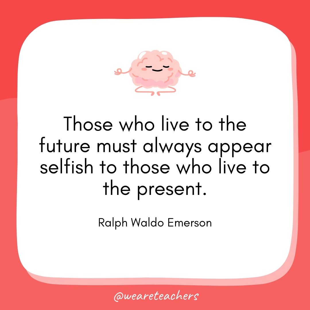 Those who live to the future must always appear selfish to those who live to the present. 