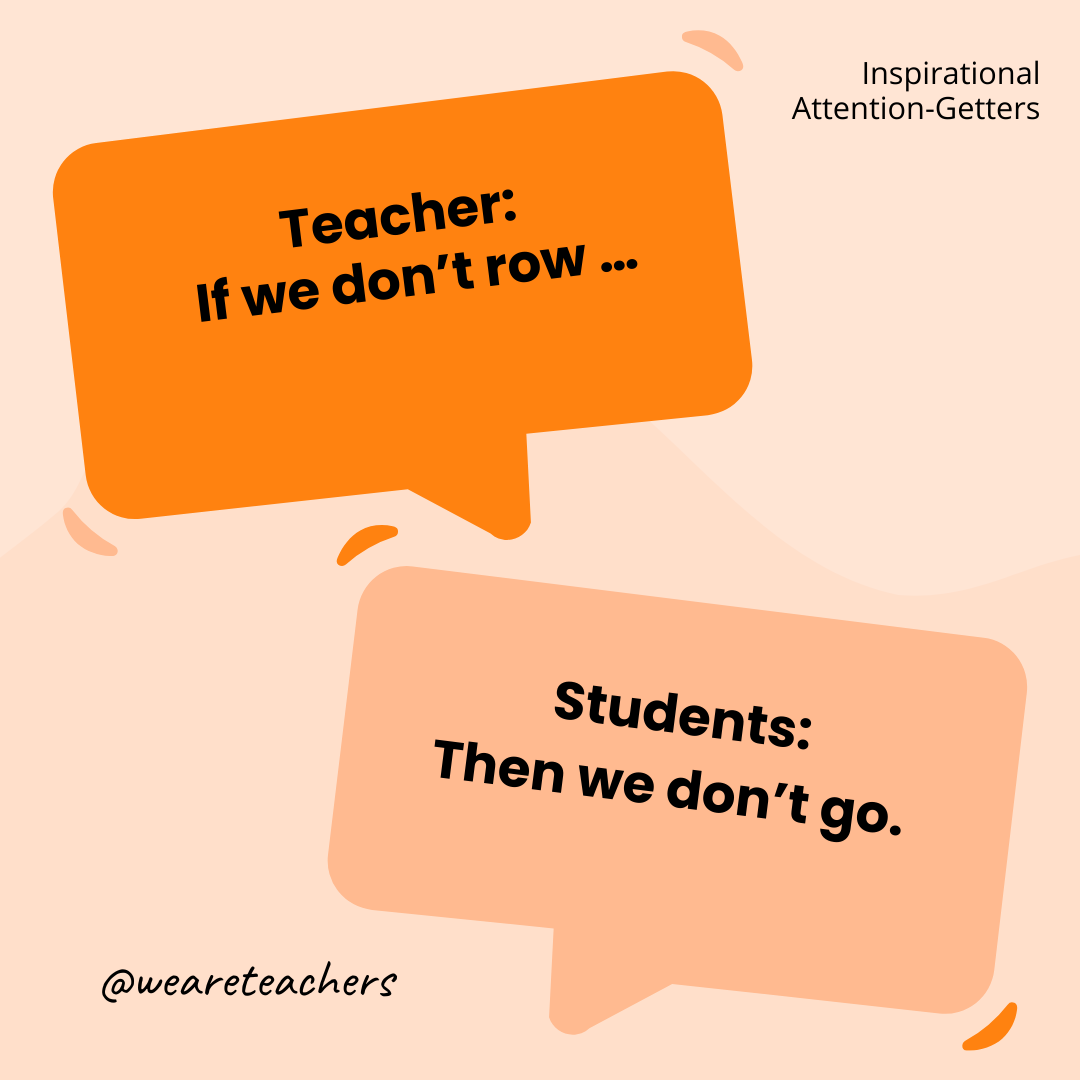 Teacher: If we don’t row … / Students: Then we don’t go. Teacher: If we don’t row ... / Students: Then we don’t go.
