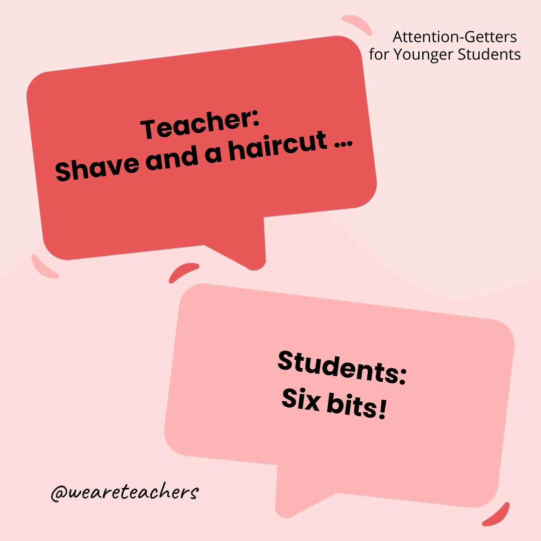 Teacher: Shave and a haircut … / Students: Six bits! Teacher: Shave and a haircut ... / Students: Six bits!