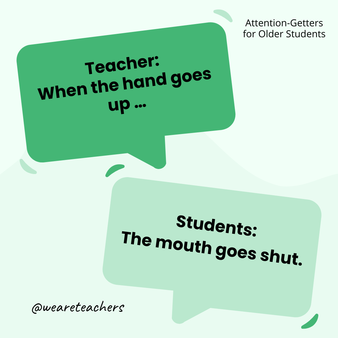Teacher: When the hand goes up … / Students: The mouth goes shut. Teacher: When the hand goes up ... / Students: The mouth goes shut.