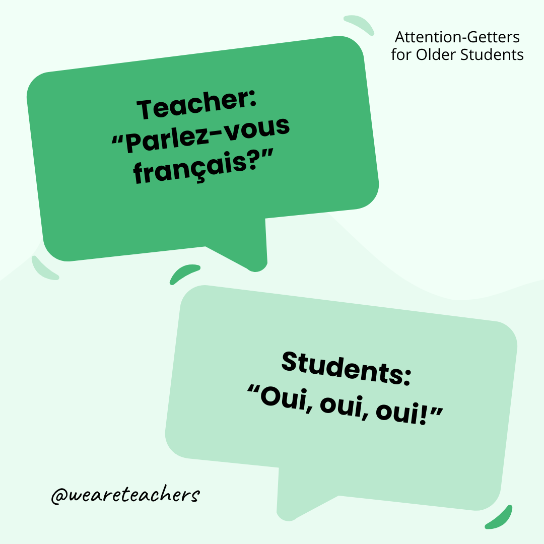 Teacher: “Parlez-vous français?” / Students: “Oui, oui, oui!” (or use another language) Teacher: “Parlez-vous français?” / Students: “Oui, oui, oui!” (or use another language)