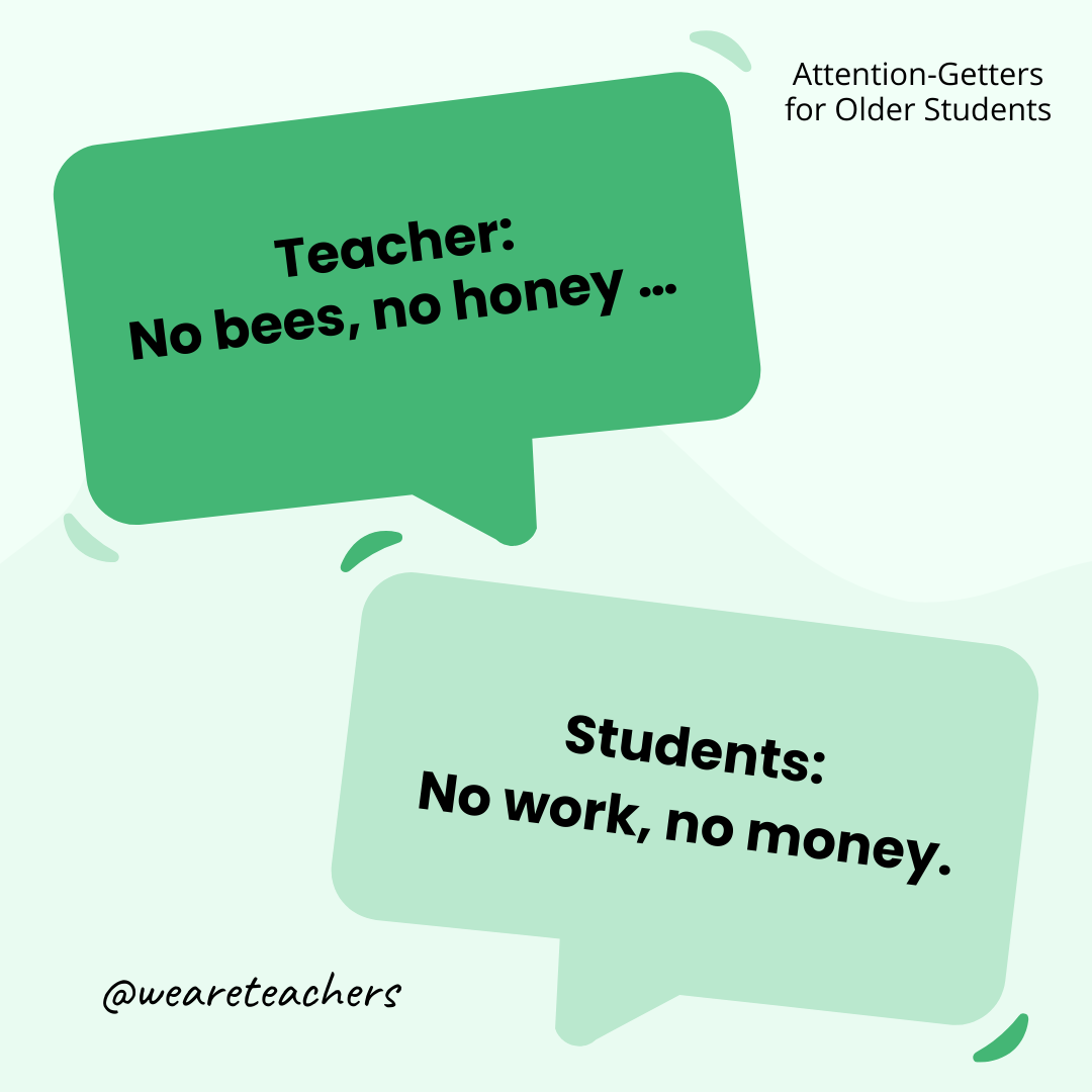 Teacher: No bees, no honey … / Students: No work, no money.- attention-getters Teacher: No bees, no honey ... / Students: No work, no money.- attention-getters