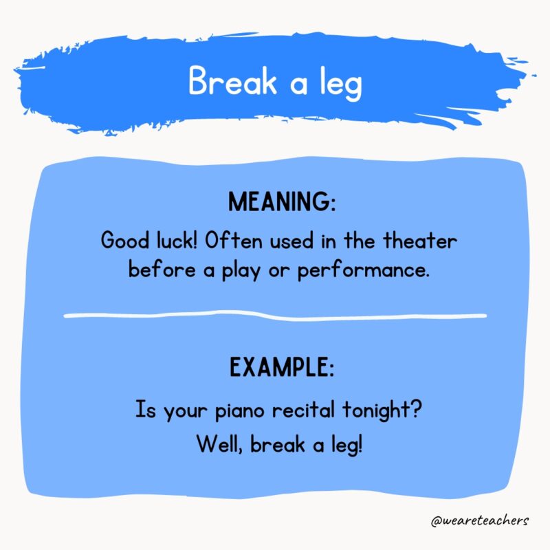 Idioms-12_v3 Meaning: Good luck! Often used in the theater before a play or performance. Example: Is your piano recital tonight? Well, break a leg!