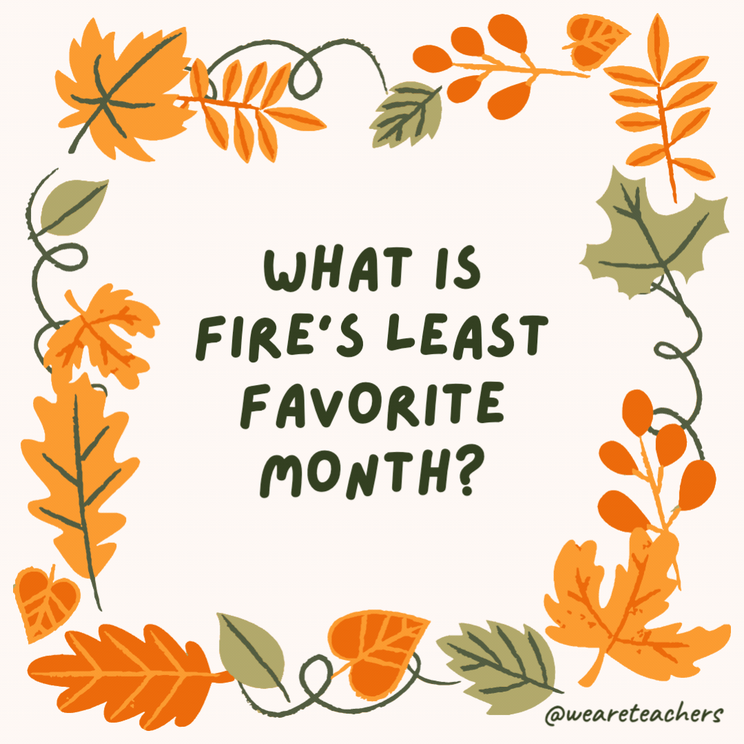 What is fire’s least favorite month? No-ember. What is fire's least favorite month?
No-ember.