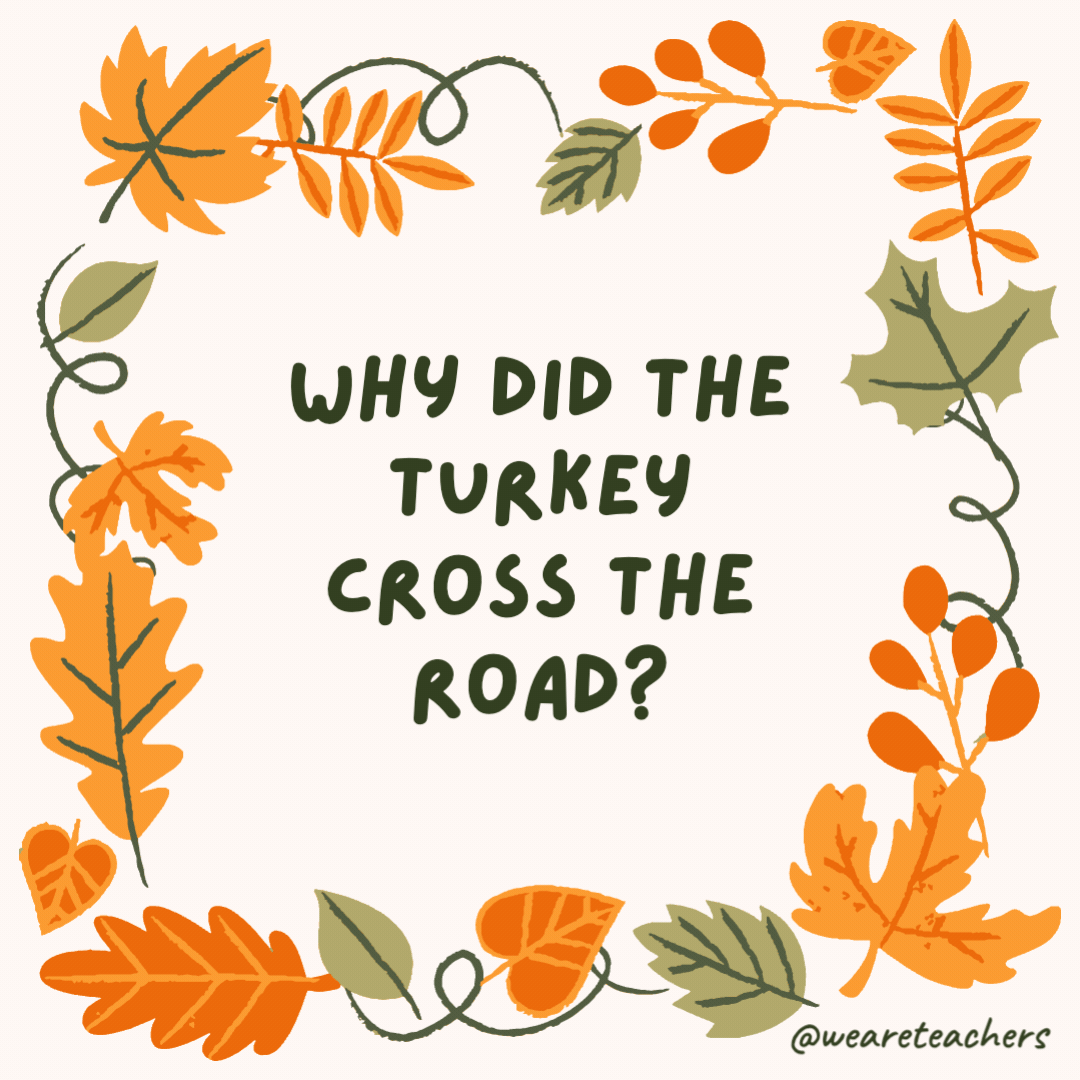Why did the turkey cross the road? Because it was the chicken’s day off. Why did the turkey cross the road?
Because it was the chicken's day off.