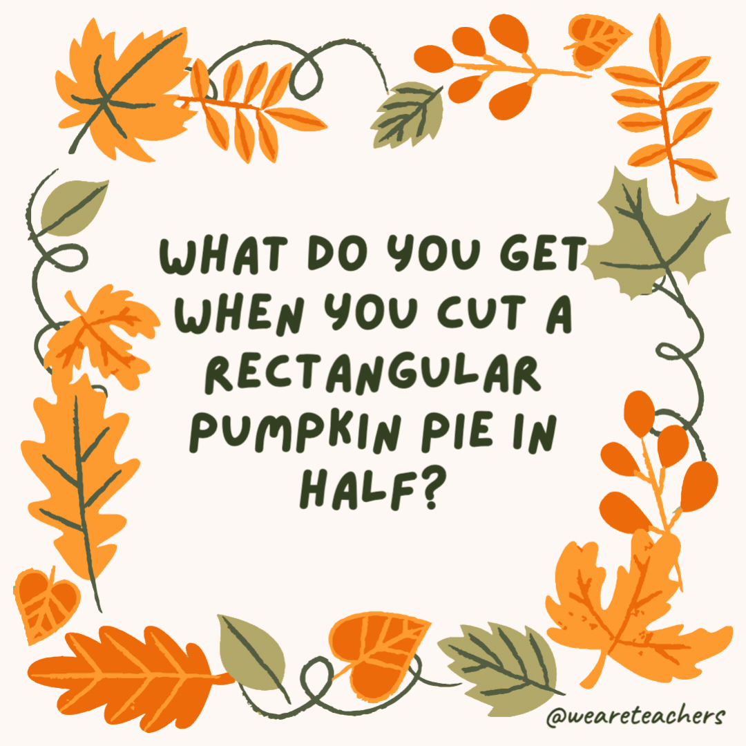 What do you get when you cut a rectangular pumpkin pie in half? Pie R-squared. What do you get when you cut a rectangular pumpkin pie in half?
Pie R-squared.